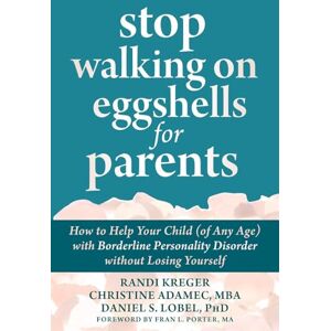 Adamec, Christine Stop Walking on Eggshells for Parents: How to Help Your Child (of Any Age) with Borderline Personality Disorder Without Losing Yourself Adamec, Christine Stop Walking on Eggshells for Parents: How to Help Your Child (of Any Age) with Borderline Personality Disorder Without Losing Yourself