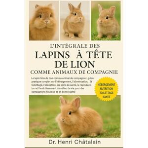 Châtelain, Dr. Henri L'INTÉGRALE DES LAPINS À TÊTE DE LION COMME ANIMAUX DE COMPAGNIE: Le lapin tête de lion comme animal de compagnie : guide pratique complet sur ... les soins de santé, la .....en bonne santé Châtelain, Dr. Henri L'INTÉGRALE DES LAPINS À TÊTE DE LION COMME ANIMAUX DE COMPAGNIE: Le lapin tête de lion comme animal de compagnie : guide pratique complet sur ... les soins de santé, la .....en bonne santé