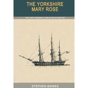 Baines, Stephen The Yorkshire Mary Rose: The Ship "General Carleton" of Whitby Baines, Stephen The Yorkshire Mary Rose: The Ship "General Carleton" of Whitby
