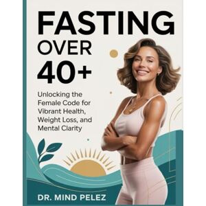 Pelez, Dr. Mind Fasting Over 40+: Unlocking the Female Code for Vibrant Health, Weight Loss, and Mental Clarity (Health And Wellness Guide) Pelez, Dr. Mind Fasting Over 40+: Unlocking the Female Code for Vibrant Health, Weight Loss, and Mental Clarity (Health And Wellness Guide)