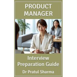Sharma, Dr Pratul Product Manager: Interview Preparation Guide: 5 (Interview Preparation Guides) Sharma, Dr Pratul Product Manager: Interview Preparation Guide: 5 (Interview Preparation Guides)