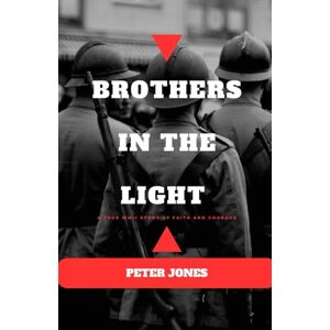 Peter Jones Brothers in the light: A True WWII Story of Faith and Courage Peter Jones Brothers in the light: A True WWII Story of Faith and Courage
