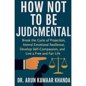 Khanda, Arun Kumaar How Not to Be Judgmental: 4 (Success and Transformation) Khanda, Arun Kumaar How Not to Be Judgmental: 4 (Success and Transformation)