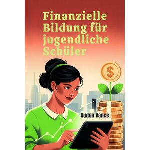 Vance, Auden Finanzielle Bildung für jugendliche Schüler: Ein praktischer Leitfaden zum Umgang mit Geld, zur Budgetierung, zum Sparen und zum Aufbau von finanziellem Vertrauen Vance, Auden Finanzielle Bildung für jugendliche Schüler: Ein praktischer Leitfaden zum Umgang mit Geld, zur Budgetierung, zum Sparen und zum Aufbau von finanziellem Vertrauen