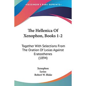 Xenophon The Hellenica Of , Books 1-2: Together With Selections From The Oration Of Lvsias Against Eratosthenes (1894) Xenophon The Hellenica Of , Books 1-2: Together With Selections From The Oration Of Lvsias Against Eratosthenes (1894)