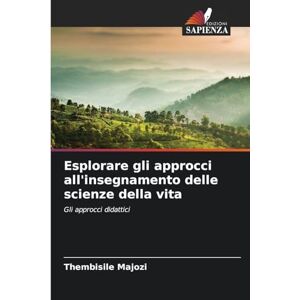Majozi, Thembisile Esplorare gli approcci all'insegnamento delle scienze della vita: Gli approcci didattici Majozi, Thembisile Esplorare gli approcci all'insegnamento delle scienze della vita: Gli approcci didattici
