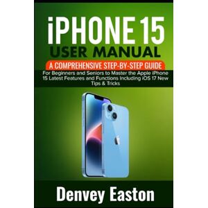 Easton, Denvey iPhone 15 User Manual: A Comprehensive Step-by-Step Guide for Beginners and Seniors to Master the Apple iPhone 15 Latest Features and Functions Including iOS 17 New Tips & Tricks Easton, Denvey iPhone 15 User Manual: A Comprehensive Step-by-Step Guide for Beginners and Seniors to Master the Apple iPhone 15 Latest Features and Functions Including iOS 17 New Tips & Tricks