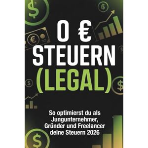 Meinrad, Benjamin 0 € Steuern (LEGAL) 2026 – Der ultimative Steuervorteils-Blueprint für Gründer, Freelancer & Jungunternehmer: Wie du 2026 Steuern optimierst und deine ... und smartem Cashflow-Management senkst Meinrad, Benjamin 0 € Steuern (LEGAL) 2026 – Der ultimative Steuervorteils-Blueprint für Gründer, Freelancer & Jungunternehmer: Wie du 2026 Steuern optimierst und deine ... und smartem Cashflow-Management senkst