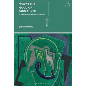 Dunne, Joseph What's the Good of Education?: A Philosophy of Persons in Practices (Bloomsbury Inquiries in Philosophy and Education) Dunne, Joseph What's the Good of Education?: A Philosophy of Persons in Practices (Bloomsbury Inquiries in Philosophy and Education)