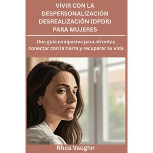 Vaughn, Rhea Vivir con la despersonalización Desrealización (DPDR) para mujeres: Una guía compasiva para afrontar, conectar con la tierra y recuperar su vida Vaughn, Rhea Vivir con la despersonalización Desrealización (DPDR) para mujeres: Una guía compasiva para afrontar, conectar con la tierra y recuperar su vida