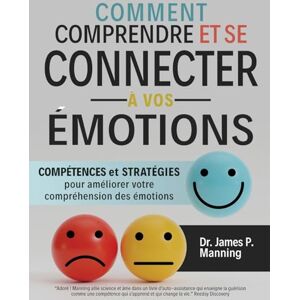 Manning, Dr James P Comment comprendre et se connecter à vos émotions: Compétences et stratégies pour améliorer votre compréhension des émotions Manning, Dr James P Comment comprendre et se connecter à vos émotions: Compétences et stratégies pour améliorer votre compréhension des émotions