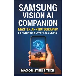 Tech, Maxon Steele SAMSUNG VISION AI COMPANION: Master AI Photography for Stunning, Effortless Shots: Unlock Your Camera’s Full Potential with Simple, Powerful Techniques Tech, Maxon Steele SAMSUNG VISION AI COMPANION: Master AI Photography for Stunning, Effortless Shots: Unlock Your Camera’s Full Potential with Simple, Powerful Techniques