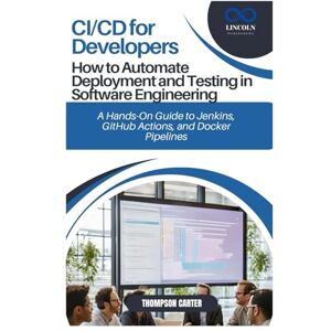 CARTER, THOMPSON CI/CD for Developers: How to Automate Deployment and Testing in Software Engineering: A Hands-On Guide to Jenkins, GitHub Actions, and Docker Pipelines CARTER, THOMPSON CI/CD for Developers: How to Automate Deployment and Testing in Software Engineering: A Hands-On Guide to Jenkins, GitHub Actions, and Docker Pipelines