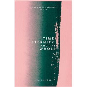 Ashford, Leo Time, Eternity, and the Whole (Being And The Absolute) Ashford, Leo Time, Eternity, and the Whole (Being And The Absolute)