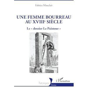 Mauclair, Fabrice Une femme bourreau au XVIIIe siècle: Le « dossier Le Paistour » (Historiques) Mauclair, Fabrice Une femme bourreau au XVIIIe siècle: Le « dossier Le Paistour » (Historiques)