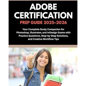 Esse, Nathan R. ADOBE CERTIFICATION PREP GUIDE 2025–2026: Your Complete Study Companion for Photoshop, Illustrator, and InDesign Exams with Practice Questions, Step-by-Step Solutions, and Creative Workflow Tips Esse, Nathan R. ADOBE CERTIFICATION PREP GUIDE 2025–2026: Your Complete Study Companion for Photoshop, Illustrator, and InDesign Exams with Practice Questions, Step-by-Step Solutions, and Creative Workflow Tips