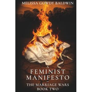 Gowdy Baldwin, Melissa A Feminist Manifesto: The Marriage Wars: Book Two: 2 Gowdy Baldwin, Melissa A Feminist Manifesto: The Marriage Wars: Book Two: 2