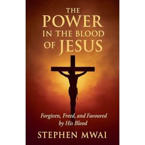 Mwai, Stephen The Power in the Blood of Jesus Mwai, Stephen The Power in the Blood of Jesus