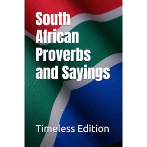 Edition, Timeless South African Proverbs and Sayings Edition, Timeless South African Proverbs and Sayings