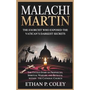 P. Coley, Ethan Malachi Martin: The Exorcist Who Exposed the Vatican’s Darkest Secrets: The Untold Story of Prophecies, Spiritual Warfare, and Betrayal Within the Catholic Church P. Coley, Ethan Malachi Martin: The Exorcist Who Exposed the Vatican’s Darkest Secrets: The Untold Story of Prophecies, Spiritual Warfare, and Betrayal Within the Catholic Church