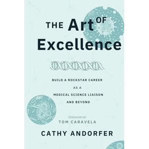 Andorfer, Cathy The Art of Excellence: Build a Rockstar Career as a Medical Science Liaison and Beyond Andorfer, Cathy The Art of Excellence: Build a Rockstar Career as a Medical Science Liaison and Beyond