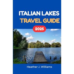 Williams, Heather J. ITALIAN LAKES TRAVEL GUIDE 2025: Explore Charming Villages, Breathtaking Views, and Authentic Italian Experiences Williams, Heather J. ITALIAN LAKES TRAVEL GUIDE 2025: Explore Charming Villages, Breathtaking Views, and Authentic Italian Experiences