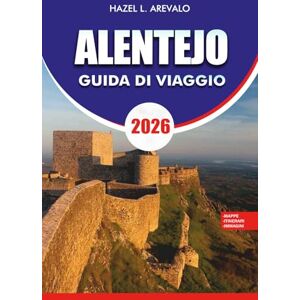 AREVALO, HAZEL L. ALENTEJO GUIDA DI VIAGGIO 2026: Itinerari stimolanti, attrazioni principali, cibo e vino locali, festival e consigli per tour senza stress per un viaggio indimenticabile AREVALO, HAZEL L. ALENTEJO GUIDA DI VIAGGIO 2026: Itinerari stimolanti, attrazioni principali, cibo e vino locali, festival e consigli per tour senza stress per un viaggio indimenticabile
