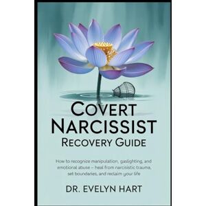Hart, Dr. Evelyn Covert Narcissist Recovery Guide: How to Recognize Manipulation, Gaslighting, and Emotional Abuse — Heal from Narcissistic Trauma, Set Boundaries, and Reclaim Your Life Hart, Dr. Evelyn Covert Narcissist Recovery Guide: How to Recognize Manipulation, Gaslighting, and Emotional Abuse — Heal from Narcissistic Trauma, Set Boundaries, and Reclaim Your Life