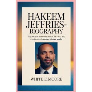 .E MOORE, WHITE HAKEEM JEFFRIES-BIOGRAPHY: THE VOICE OF A NEW ERA- INSIDE THE MIND AND MISSION OF A TRANSFORMATIONAL LEADER .E MOORE, WHITE HAKEEM JEFFRIES-BIOGRAPHY: THE VOICE OF A NEW ERA- INSIDE THE MIND AND MISSION OF A TRANSFORMATIONAL LEADER