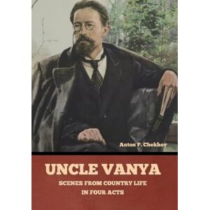 Chekhov, Anton Pavlovich Uncle Vanya: Scenes from Country Life in Four Acts Chekhov, Anton Pavlovich Uncle Vanya: Scenes from Country Life in Four Acts