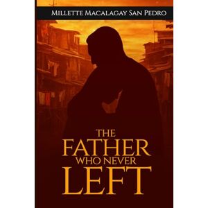San Pedro, Millette Macalagay THE FATHER WHO NEVER LEFT: A Memoir of Abandonment,Grace,and Finding Home in the Arms of God San Pedro, Millette Macalagay THE FATHER WHO NEVER LEFT: A Memoir of Abandonment,Grace,and Finding Home in the Arms of God