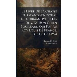 de Brã(c)Zã(c), Jacques Le Livre De La Chasse Du Grand Seneschal De Normandye Et Les Ditz Du Bon Chien Souillard Qui Fut Au Roy Louis De France, Xie De Ce Nom de Brã(c)Zã(c), Jacques Le Livre De La Chasse Du Grand Seneschal De Normandye Et Les Ditz Du Bon Chien Souillard Qui Fut Au Roy Louis De France, Xie De Ce Nom