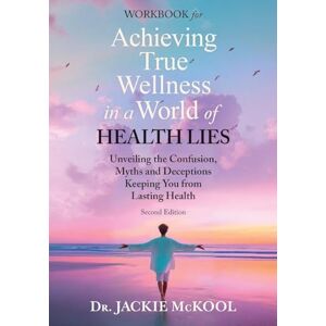 McKool, Jackie Achieving True Wellness in a World of Health Lies Workbook: Unveiling the Confusion, Myths, and Deceptions Keeping You from Lasting Health McKool, Jackie Achieving True Wellness in a World of Health Lies Workbook: Unveiling the Confusion, Myths, and Deceptions Keeping You from Lasting Health