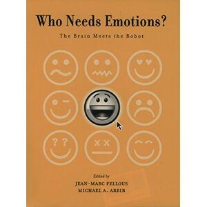 Oxford University Press Who Needs Emotions?: The Brain Meets the Robot (Series in Affective Science) Oxford University Press Who Needs Emotions?: The Brain Meets the Robot (Series in Affective Science)