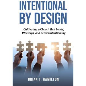 Hamilton, Brian T. Intentional By Design: Cultivating a Church that Leads, Worships, and Grows Intentionally Hamilton, Brian T. Intentional By Design: Cultivating a Church that Leads, Worships, and Grows Intentionally