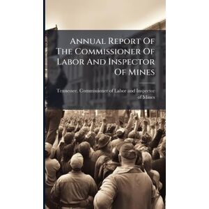 Annual Report Of The Commissioner Of Labor And Inspector Of Mines Annual Report Of The Commissioner Of Labor And Inspector Of Mines