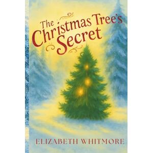 Whitmore, Elizabeth The Christmas Tree's Secret: A Holiday story about finding the Christmas Spirit Whitmore, Elizabeth The Christmas Tree's Secret: A Holiday story about finding the Christmas Spirit