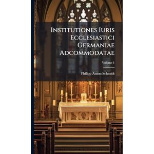 Schmidt, Philipp Anton Institutiones Iuris Ecclesiastici Germaniae Adcommodatae Schmidt, Philipp Anton Institutiones Iuris Ecclesiastici Germaniae Adcommodatae