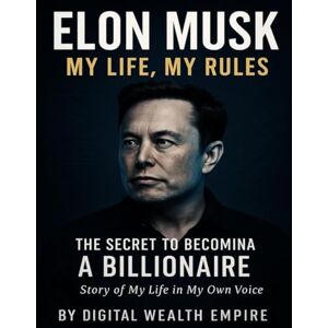 EMPIRE, DIGITAL WEALTH Elon Musk: My Life, My Rules – The Secret to Becoming a Billionaire EMPIRE, DIGITAL WEALTH Elon Musk: My Life, My Rules – The Secret to Becoming a Billionaire