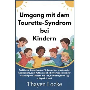 Locke, Thayen Umgang mit dem Tourette-Syndrom bei Kindern: Praktische Strategien zur Förderung der emotionalen Entwicklung, zum Aufbau von Selbstvertrauen und zur Stärkung von Kindern mit Tics, damit sie jeden Tag Locke, Thayen Umgang mit dem Tourette-Syndrom bei Kindern: Praktische Strategien zur Förderung der emotionalen Entwicklung, zum Aufbau von Selbstvertrauen und zur Stärkung von Kindern mit Tics, damit sie jeden Tag