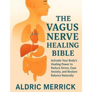 Merrick, Aldric The vagus Nerve Healing Bible: Activate Your Body’s Healing Power to Reduce Stress, Ease Anxiety, and Restore Balance Naturally. Merrick, Aldric The vagus Nerve Healing Bible: Activate Your Body’s Healing Power to Reduce Stress, Ease Anxiety, and Restore Balance Naturally.