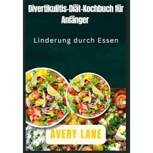 Avery Divertikulitis-Diät-Kochbuch für Anfänger: Linderung durch Essen Avery Divertikulitis-Diät-Kochbuch für Anfänger: Linderung durch Essen