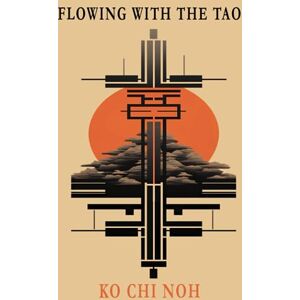 Noh, Ko Chi Flowing with the TAO: The taoist way of life Noh, Ko Chi Flowing with the TAO: The taoist way of life