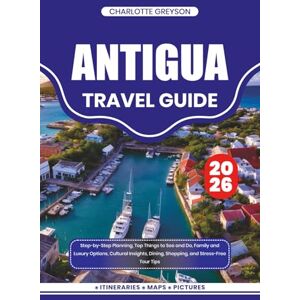 GREYSON, CHARLOTTE ANTIGUA TRAVEL GUIDE 2026: Step-by-Step Planning, Top Things to See and Do, Family and Luxury Options, Cultural Insights, Dining, Shopping, and Stress-Free Tour Tips GREYSON, CHARLOTTE ANTIGUA TRAVEL GUIDE 2026: Step-by-Step Planning, Top Things to See and Do, Family and Luxury Options, Cultural Insights, Dining, Shopping, and Stress-Free Tour Tips