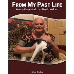 Rothe, Franz From My Past Life: Mostly Flute Music and Math Writing Rothe, Franz From My Past Life: Mostly Flute Music and Math Writing