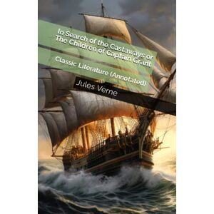 Verne, Jules In Search of the Castaways or The Children of Captain Grant: Classic Literature (Annotated) Verne, Jules In Search of the Castaways or The Children of Captain Grant: Classic Literature (Annotated)