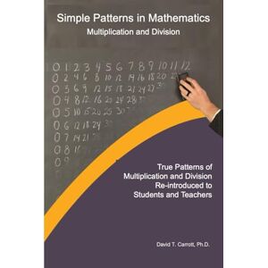 Carrott Ph.D., Dr. David T. Simple Patterns in Mathematics: Multiplication and Division Carrott Ph.D., Dr. David T. Simple Patterns in Mathematics: Multiplication and Division