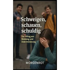 Morgenrot Schweigen, schauen, schuldig I Der Alltag von Mobbing und Diskriminierung: Mobbing, Diskriminierung und die Erosion unserer Menschlichkeit Morgenrot Schweigen, schauen, schuldig I Der Alltag von Mobbing und Diskriminierung: Mobbing, Diskriminierung und die Erosion unserer Menschlichkeit
