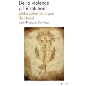 Kervegan, Jean-Francois de la Violence a l'Institution: Philosophie Juridique de Hegel (Bibliotheque D'histoire De La Philosophie Poche) Kervegan, Jean-Francois de la Violence a l'Institution: Philosophie Juridique de Hegel (Bibliotheque D'histoire De La Philosophie Poche)