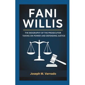 M. Varnado, Joseph FANI WILLIS: The Biography of the Prosecutor Taking on Power and Defending Justice M. Varnado, Joseph FANI WILLIS: The Biography of the Prosecutor Taking on Power and Defending Justice